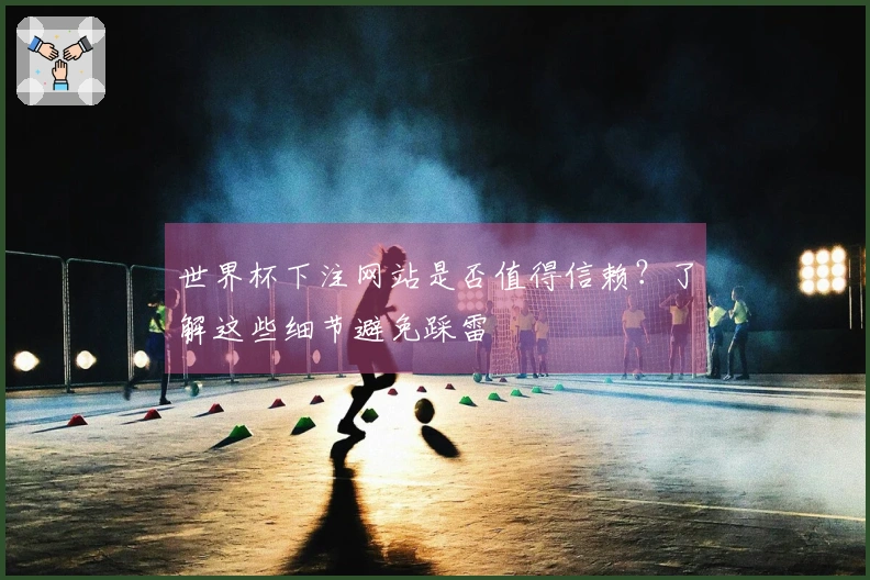世界杯下注网站是否值得信赖?了解这些细节避免踩雷